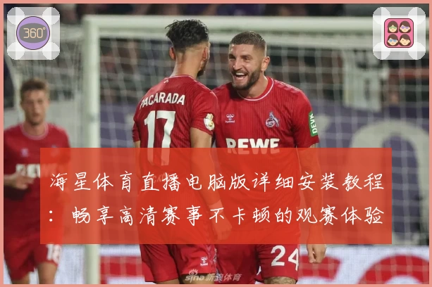 海星体育直播电脑版详细安装教程：畅享高清赛事不卡顿的观赛体验