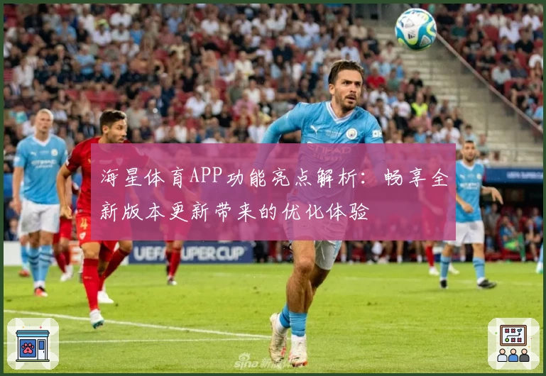 海星体育APP功能亮点解析：畅享全新版本更新带来的优化体验