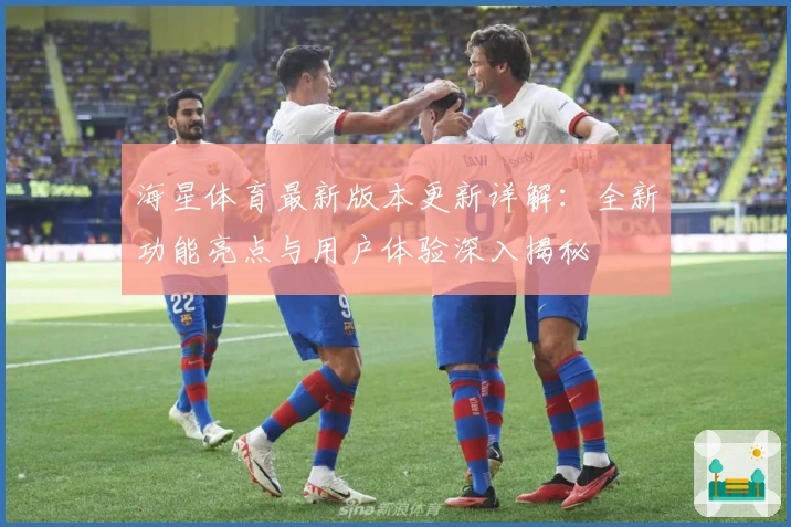 海星体育最新版本更新详解：全新功能亮点与用户体验深入揭秘