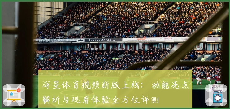 海星体育视频新版上线：功能亮点解析与观看体验全方位评测