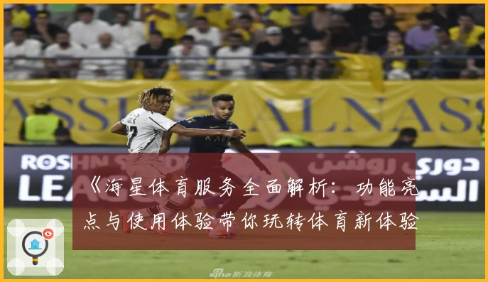 《海星体育服务全面解析:功能亮点与使用体验带你玩转体育新体验》
