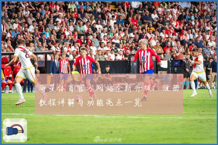 海星体育官方网站全新升级:注册教程详解与功能亮点一览