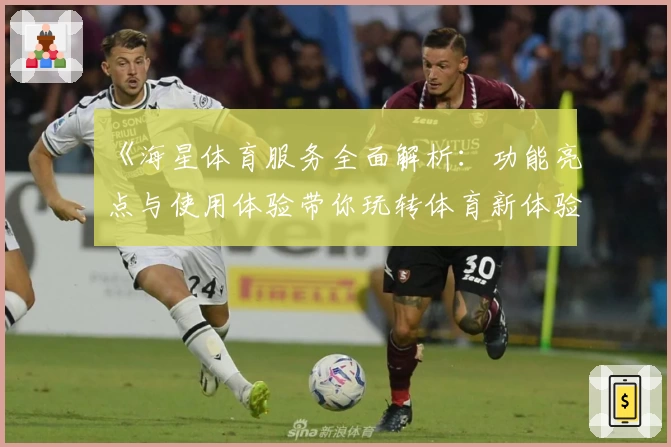 《海星体育服务全面解析：功能亮点与使用体验带你玩转体育新体验》