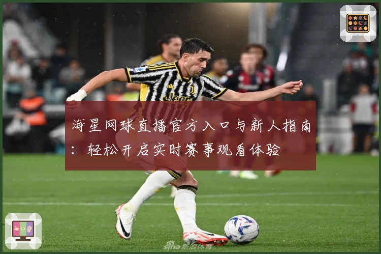 海星网球直播官方入口与新人指南：轻松开启实时赛事观看体验