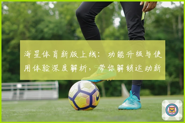 海星体育新版上线：功能升级与使用体验深度解析，带你解锁运动新玩法
