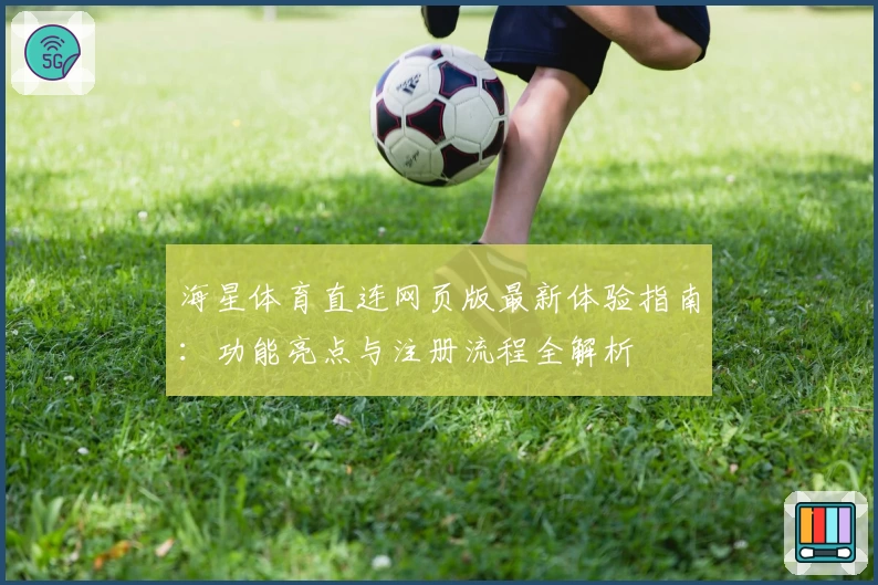 海星体育直连网页版最新体验指南:功能亮点与注册流程全解析