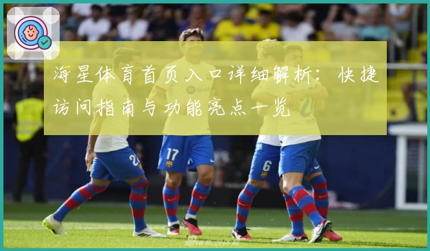 海星体育首页入口详细解析：快捷访问指南与功能亮点一览