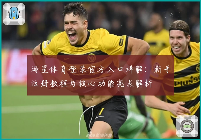 海星体育登录官方入口详解：新手注册教程与核心功能亮点解析