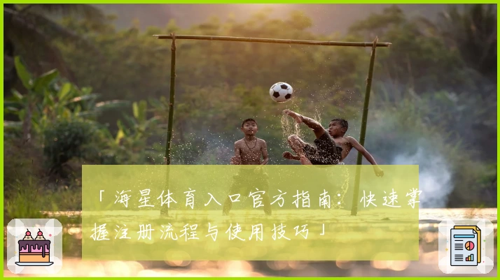「海星体育入口官方指南：快速掌握注册流程与使用技巧」