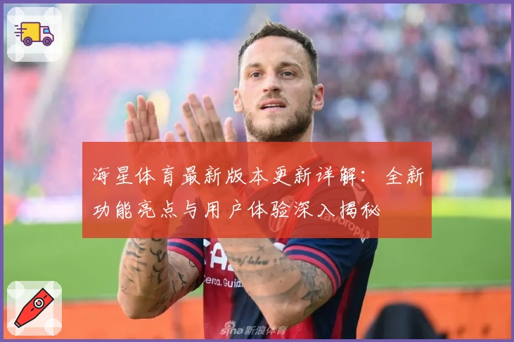 海星体育最新版本更新详解：全新功能亮点与用户体验深入揭秘