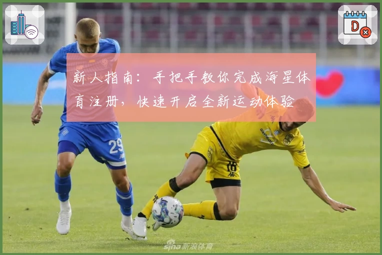 新人指南：手把手教你完成海星体育注册，快速开启全新运动体验