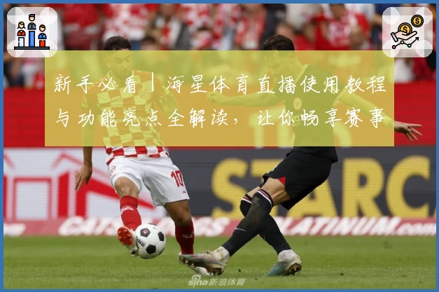 新手必看|海星体育直播使用教程与功能亮点全解读,让你畅享赛事精彩瞬间