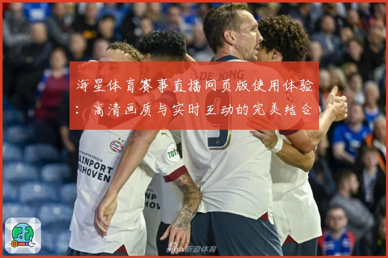 海星体育赛事直播网页版使用体验：高清画质与实时互动的完美结合